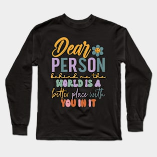 Dear person behind me the world is a better place with you Long Sleeve T-Shirt